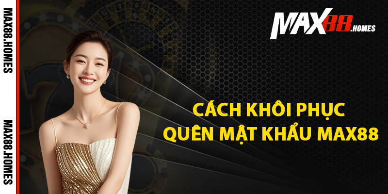 Cách khôi phục quên mật khẩu Max88