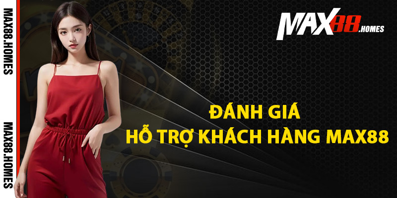 Hỗ Trợ Khách Hàng Max88 – Dịch Vụ Giải Đáp Hiệu Quả 1 Đánh giá hỗ trợ khách hàng Max88