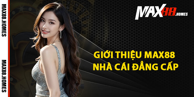 Giới Thiệu Max88 – Dịch Vụ Đẳng Cấp Chất Lượng Hàng Đầu 1 Giới thiệu Max88 nhà cái đẳng cấp
