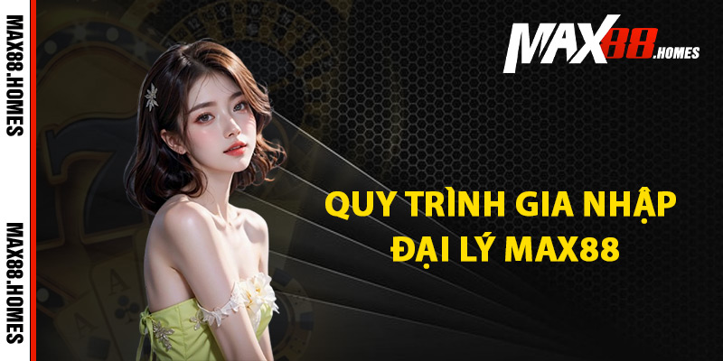 Đại Lý Max88 – Cơ Hội Xây Dựng Thu Nhập Ổn Định Nhất 1 Quy trình gia nhập đại lý Max88